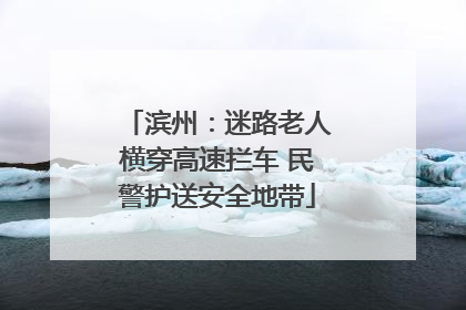 滨州：迷路老人横穿高速拦车 民警护送安全地带