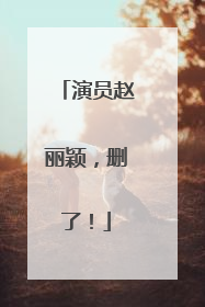演员赵丽颖，删了！