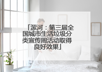 漯河：第三届全国城市生活垃圾分类宣传周活动取得良好效果