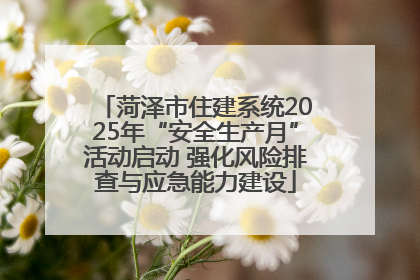 菏泽市住建系统2025年“安全生产月”活动启动 强化风险排查与应急能力建设