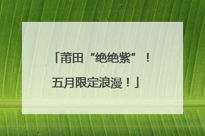 莆田“绝绝紫”！五月限定浪漫！