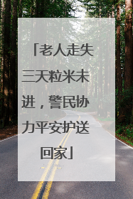 老人走失三天粒米未进，警民协力平安护送回家