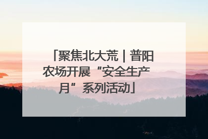 聚焦北大荒｜普阳农场开展“安全生产月”系列活动