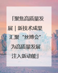 聚焦高质量发展｜新技术成果汇聚“丝博会” 为高质量发展注入新动能