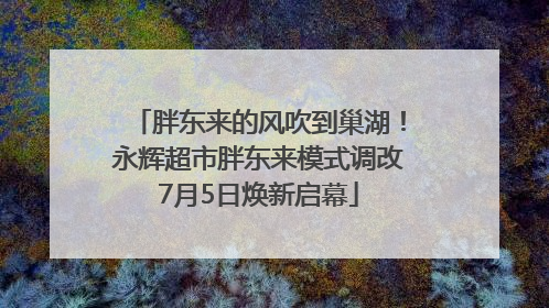 胖东来的风吹到巢湖！永辉超市胖东来模式调改7月5日焕新启幕