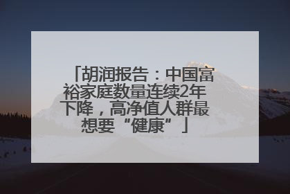 胡润报告：中国富裕家庭数量连续2年下降，高净值人群最想要“健康”