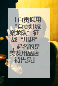 自贡拟用“自贡灯城燊龙队”征战“川超”，起名的是美发用品店销售员