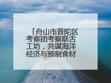 舟山市普陀区考察团考察联舌工坊，共谋海洋经济与预制食材产业融合发展