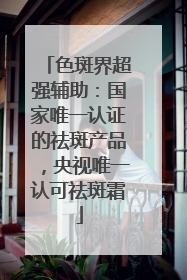色斑界超强辅助：国家唯一认证的祛斑产品，央视唯一认可祛斑霜