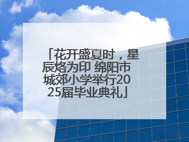 花开盛夏时，星辰烙为印 绵阳市城郊小学举行2025届毕业典礼