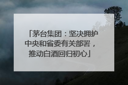 茅台集团：坚决拥护中央和省委有关部署，推动白酒回归初心