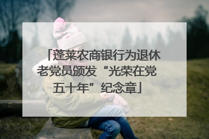 蓬莱农商银行为退休老党员颁发“光荣在党五十年”纪念章