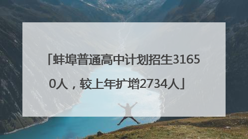 蚌埠普通高中计划招生31650人，较上年扩增2734人