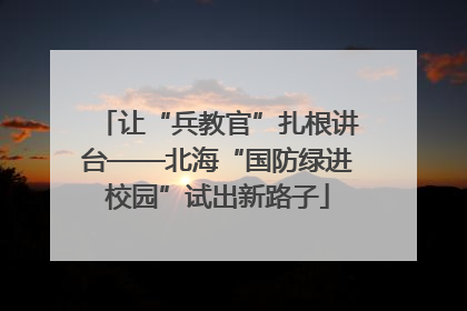 让“兵教官”扎根讲台——北海“国防绿进校园”试出新路子