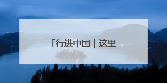 行进中国｜这里，“参”机无限