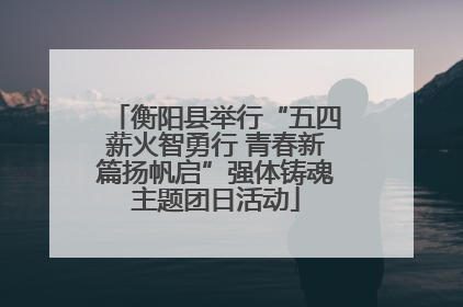 衡阳县举行“五四薪火智勇行 青春新篇扬帆启”强体铸魂主题团日活动