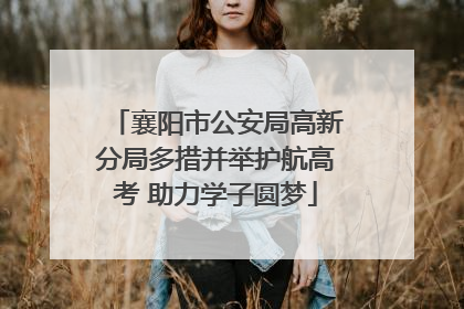 襄阳市公安局高新分局多措并举护航高考 助力学子圆梦