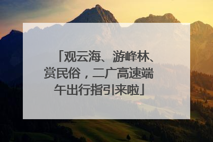 观云海、游峰林、赏民俗，二广高速端午出行指引来啦