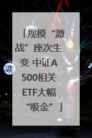 规模“激战”座次生变 中证A500相关ETF大幅“吸金”