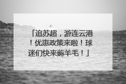 追苏超，游连云港！优惠政策来啦！球迷们快来薅羊毛！