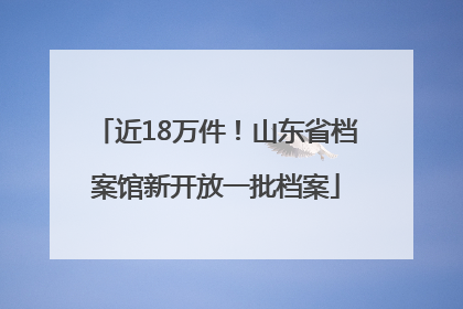 近18万件！山东省档案馆新开放一批档案