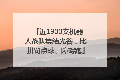 近1900支机器人战队集结光谷，比拼罚点球、障碍跑