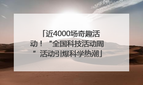 近4000场奇趣活动！“全国科技活动周”活动引爆科学热潮