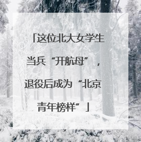 这位北大女学生当兵“开航母”，退役后成为“北京青年榜样”
