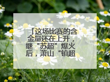 这场比赛的含金量还在上升，继“苏超”爆火后，萧山“镇超”也将打响