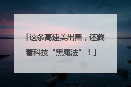 这条高速美出圈，还藏着科技“黑魔法”！