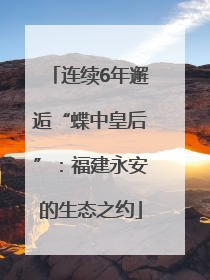 连续6年邂逅“蝶中皇后”：福建永安的生态之约