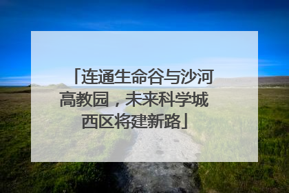 连通生命谷与沙河高教园，未来科学城西区将建新路