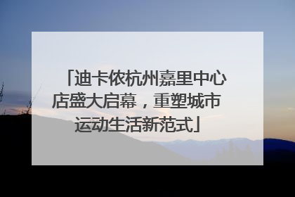 迪卡侬杭州嘉里中心店盛大启幕，重塑城市运动生活新范式