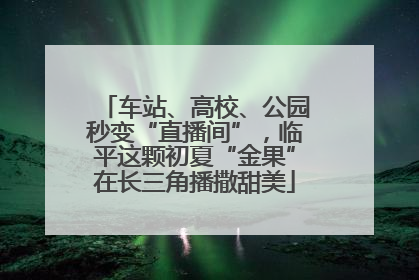 车站、高校、公园秒变“直播间”，临平这颗初夏“金果”在长三角播撒甜美
