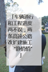 车辆通行和工程进度两不误，两条高速公路改扩建施工“静悄悄”