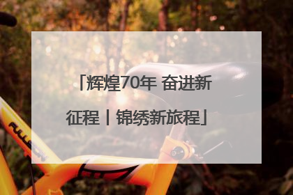 辉煌70年 奋进新征程丨锦绣新旅程