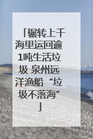 辗转上千海里运回逾1吨生活垃圾 泉州远洋渔船“垃圾不落海”