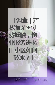 调查｜产权复杂+付费抵触，物业服务进老旧小区如何破冰？