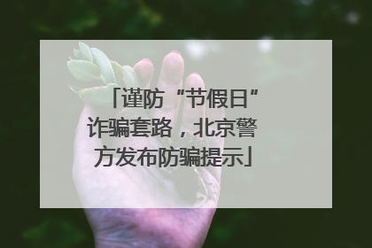 谨防“节假日”诈骗套路，北京警方发布防骗提示