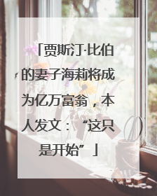 贾斯汀·比伯的妻子海莉将成为亿万富翁，本人发文：“这只是开始”