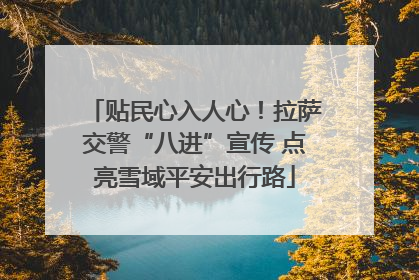 贴民心入人心！拉萨交警“八进”宣传 点亮雪域平安出行路