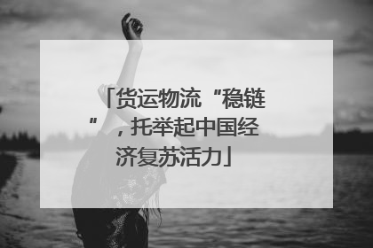 货运物流“稳链”，托举起中国经济复苏活力