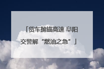 货车抛锚高速 阜阳交警解“燃油之急”