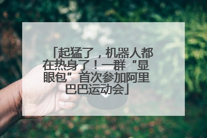 起猛了，机器人都在热身了！一群“显眼包”首次参加阿里巴巴运动会