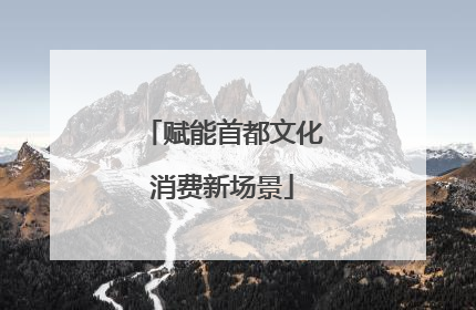 赋能首都文化消费新场景