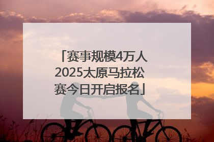 赛事规模4万人 2025太原马拉松赛今日开启报名