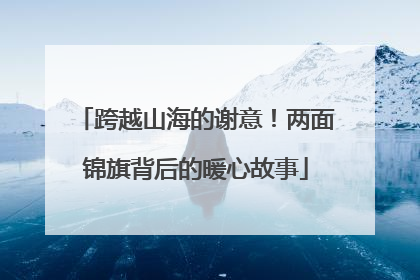 跨越山海的谢意！两面锦旗背后的暖心故事
