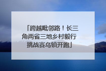 跨越毗邻路！长三角两省三地乡村毅行挑战赛乌镇开跑