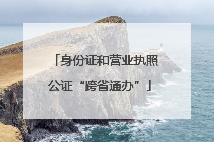 身份证和营业执照公证“跨省通办”