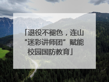 退役不褪色，连山“迷彩讲师团”赋能校园国防教育